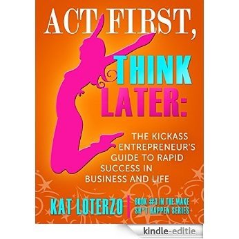 Act First, Think Later: The Kickass Entrepreneur's Guide to Rapid Success in Business and Life! (Make Sh*t Happen Book 3) (English Edition) [Kindle-editie]
