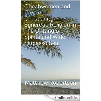 Obeahwomen and Creolized Christianity: Syncretic Religion in The Drifting of Spirits and Wide Sargasso Sea (English Edition) [Kindle-editie]