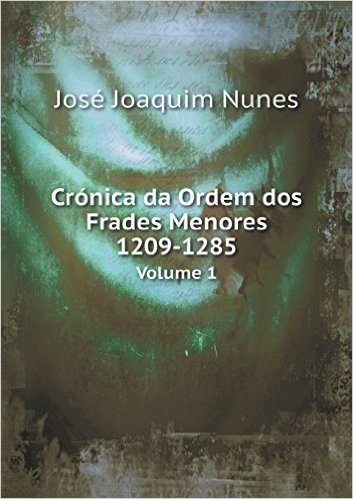 Cronica Da Ordem DOS Frades Menores 1209-1285 Volume 1