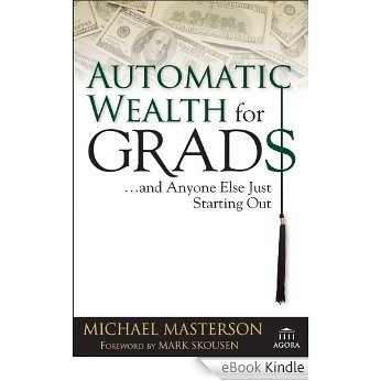 Automatic Wealth for Grads... and Anyone Else Just Starting Out (Agora Series) [eBook Kindle]