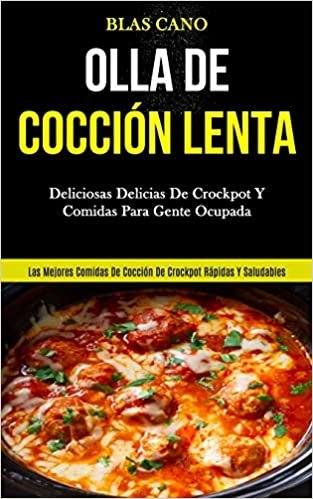 Olla De Cocción Lenta: Deliciosas delicias de crockpot y comidas para gente ocupada (Las mejores comidas de cocción de crockpot rápidas y saludables)