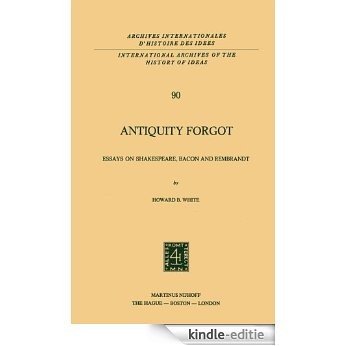 Antiquity Forgot: Essays on Shakespeare, Bacon and Rembrandt (International Archives of the History of Ideas   Archives internationales d'histoire des idées) [Kindle-editie]