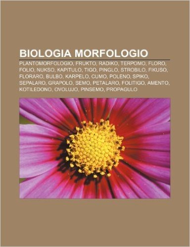 Biologia Morfologio: Plantomorfologio, Frukto, Radiko, Terpomo, Floro, Folio, Nukso, Kapitulo, Tigo, Pinglo, Strobilo, Fikuso, Floraro, Bul