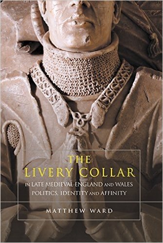 The Livery Collar in Late Medieval England and Wales: Politics, Identity and Affinity