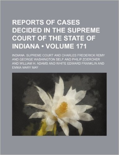 Reports of Cases Decided in the Supreme Court of the State of Indiana (Volume 171)