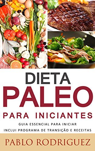 Dieta Paleolítica - Dieta Paleo para iniciantes Inclui Programa de Transição e Receitas para perder peso: Saiba os benefícios da dieta paleolítica para a saúde e como perder peso