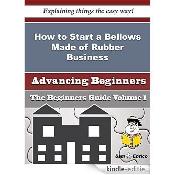How to Start a Bellows Made of Rubber Business (Beginners Guide) (English Edition) [Kindle-editie]