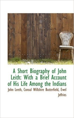 A Short Biography of John Leith: With a Brief Account of His Life Among the Indians