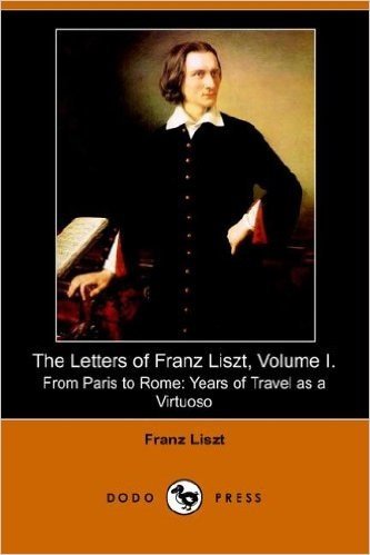 The Letters of Franz Liszt, Volume I: From Paris to Rome: Years of Travel as a Virtuoso