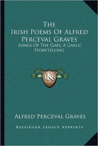 The Irish Poems of Alfred Perceval Graves: Songs of the Gael; A Gaelic Storytelling