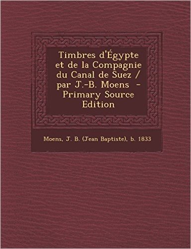 Timbres D'Egypte Et de La Compagnie Du Canal de Suez / Par J.-B. Moens - Primary Source Edition