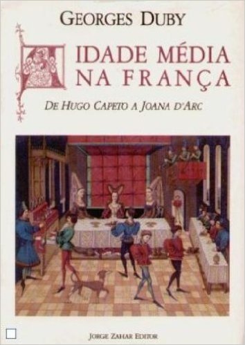 A Idade Media na Franca. De Hugo Capeto a Joana D'Arc