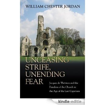 Unceasing Strife, Unending Fear: Jacques de Therines and the Freedom of the Church in the Age of the Last Capetians [Kindle-editie]