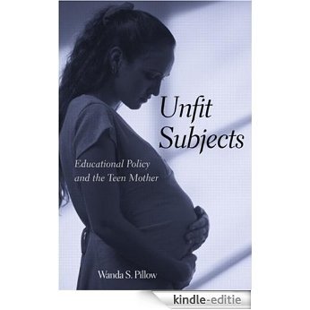 Unfit Subjects: Education Policy and the Teen Mother, 1972-2002 [Kindle-editie]
