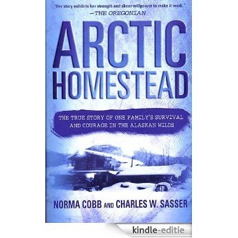 Arctic Homestead: The True Story of One Family's Survival and Courage in the Alaskan Wilds [Kindle-editie]