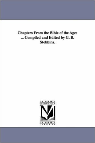 Chapters from the Bible of the Ages ... Compiled and Edited by G. B. Stebbins.