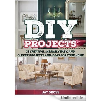 DIY Projects: 23 Creative, Insanely Easy, and Clever Projects and Ideas For Your Home (DIY Projects, DIY Projects books, diy) (English Edition) [Kindle-editie]