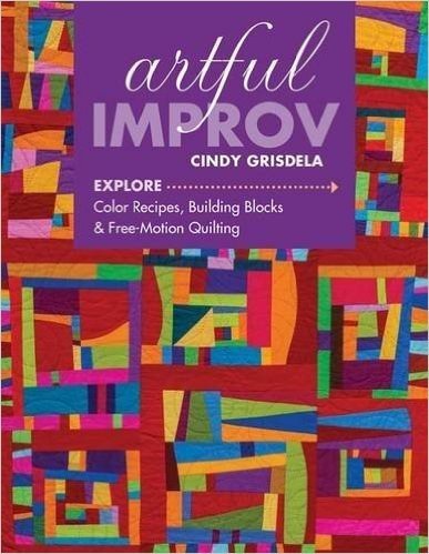 Artful Improv: Explore Color Recipes, Building Blocks & Free-Motion Quilting