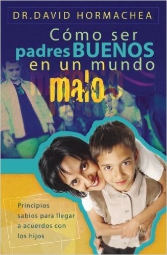 Cómo ser padres buenos en un mundo malo: Principios sabios para llegar a acuerdos con los hijos (Spanish Edition)