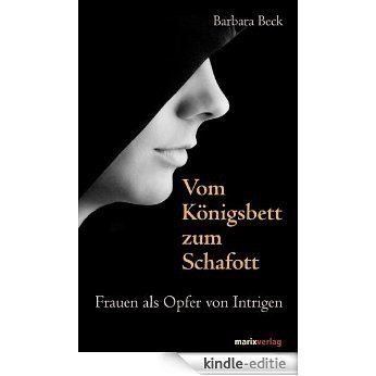 Vom Königsbett zum Schafott: Frauen als Opfer von Intrigen (German Edition) [Kindle-editie]