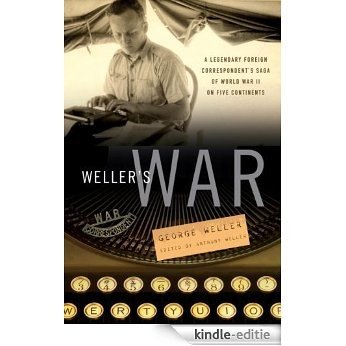 Weller's War: A Legendary Foreign Correspondent's Saga of World War II on Five Continents [Kindle-editie]