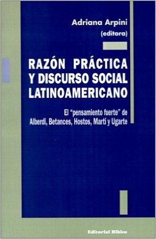 Razon Practica y Discurso Social Latinoamericano: El "Pensamiento Fuerte" de Alberdi, Betances, Hostos, Marti y Ugarte