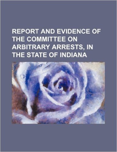Report and Evidence of the Committee on Arbitrary Arrests, in the State of Indiana baixar