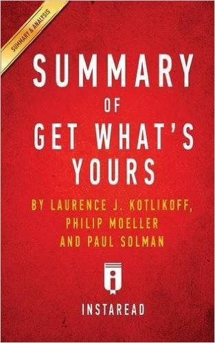Summary of Get What's Yours: By Laurence J. Kotlikoff, Philip Moeller and Paul Solman Includes Analysis