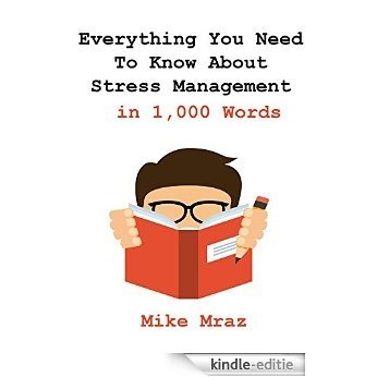 Everything You Need To Know About Stress Management in 1,000 Words: No More Worries, Start Living A Life Of Freedom Starting Today! (English Edition) [Kindle-editie]