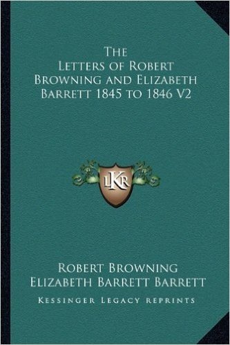 The Letters of Robert Browning and Elizabeth Barrett 1845 to 1846 V2