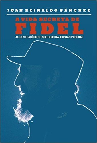 A vida secreta de Fidel - As revelações de seu guarda-costas pessoal