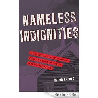 Nameless Indignities: Unraveling the Mystery of One of Illinois’s Most Infamous Crimes (True crime) [Kindle-editie]