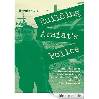 Building Arafat's Police: The Politics of International Police Assistance in the Palestinian Territories After the Oslo Agreement [Kindle-editie]