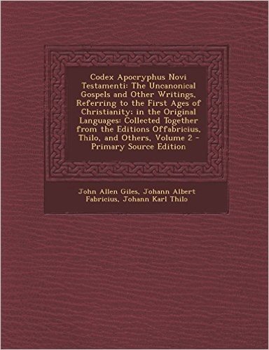 Codex Apocryphus Novi Testamenti: The Uncanonical Gospels and Other Writings, Referring to the First Ages of Christianity; In the Original Languages: