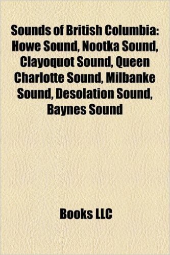 Sounds of British Columbia: Howe Sound, Nootka Sound, Clayoquot Sound, Queen Charlotte Sound, Milbanke Sound, Desolation Sound, Baynes Sound