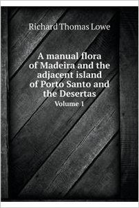 A Manual Flora of Madeira and the Adjacent Island of Porto Santo and the Desertas Volume 1