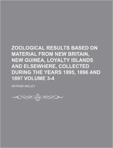 Zoological Results Based on Material from New Britain, New Guinea, Loyalty Islands and Elsewhere, Collected During the Years 1895, 1896 and 1897 Volume 3-4