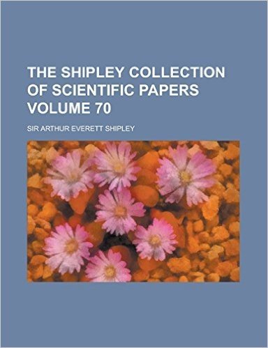 The Shipley Collection of Scientific Papers Volume 70