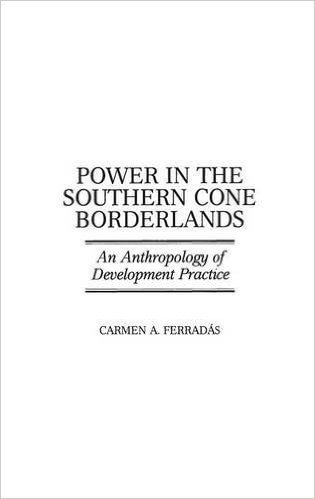 Power in the Southern Cone Borderlands: An Anthropology of Development Practice