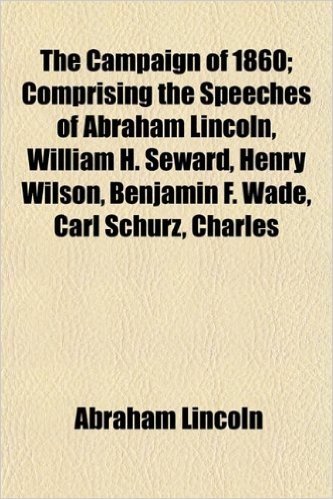The Campaign of 1860; Comprising the Speeches of Abraham Lincoln, William H. Seward, Henry Wilson, Benjamin F. Wade, Carl Schurz, Charles baixar