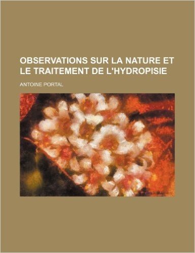 Observations Sur La Nature Et Le Traitement de L'Hydropisie