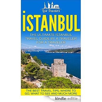 Istanbul: The Ultimate Istanbul Travel Guide  By a Traveler For a Traveler.: The Best Travel Tips; Where To Go, What To See And Much More. (Lost Travelers ... Turkey Travel Guide,) (English Edition) [Kindle-editie]