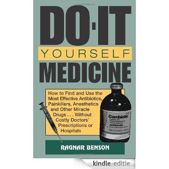 Do-It-Yourself Medicine: How to Find and Use the Most Effective Antibiotics, Painkillers, Anesthetics and Other Miracle Drugs... Without Costly Doctors' ... Costly Doctors' Prescriptions or Hospitals [Kindle-editie]