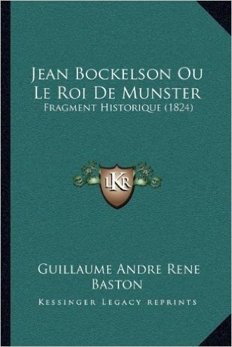 Jean Bockelson Ou Le Roi de Munster: Fragment Historique (1824)