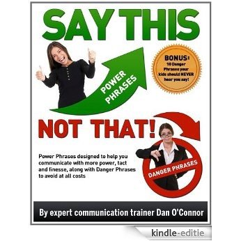 Say This--NOT THAT! Power Phrases designed to help you communicate with more power, tact, and finesse, along with danger phrases to avoid at all costs (Say This--NOT THAT!! Book 1) (English Edition) [Kindle-editie]
