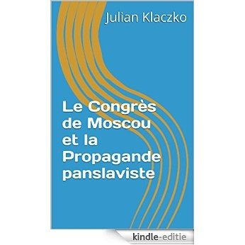 Le Congrès de Moscou et la Propagande panslaviste (French Edition) [Kindle-editie]