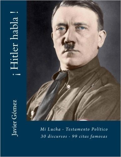 Hitler Habla !: Mi Lucha - Testamento Politico - 30 Discursos - 99 Citas