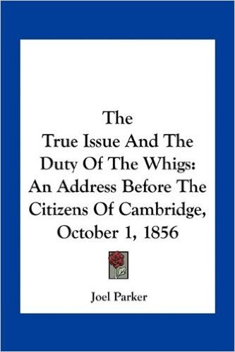 The True Issue and the Duty of the Whigs: An Address Before the Citizens of Cambridge, October 1, 1856