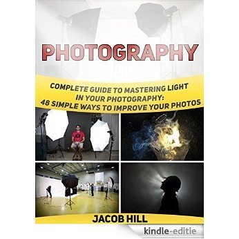 Photography: Complete Guide to Mastering Light in Your Photography: 48 Simple Ways To Improve Your Photos (photography lighting, digital photography, photography tips) (English Edition) [Kindle-editie]