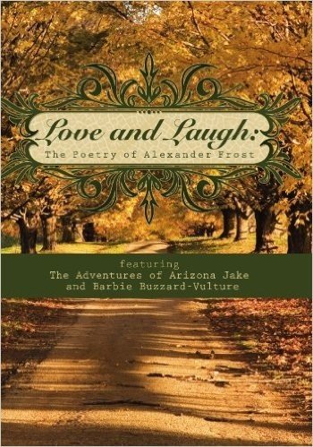 Love and Laugh: The Poetry of Alexander Frost Featuring the Adventures of Arizona Jake and Barbie Buzzard-Vulture